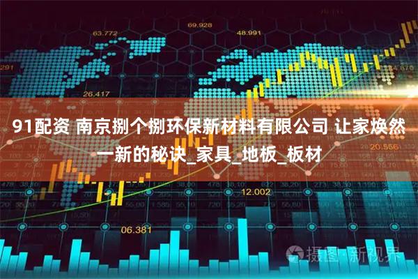 91配资 南京捌个捌环保新材料有限公司 让家焕然一新的秘诀_家具_地板_板材