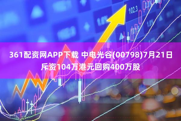 361配资网APP下载 中电光谷(00798)7月21日斥资104万港元回购400万股