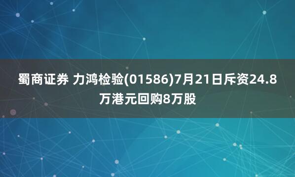 蜀商证券 力鸿检验(01586)7月21日斥资24.8万港元回购8万股