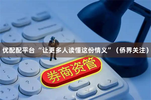优配配平台 “让更多人读懂这份情义”（侨界关注）
